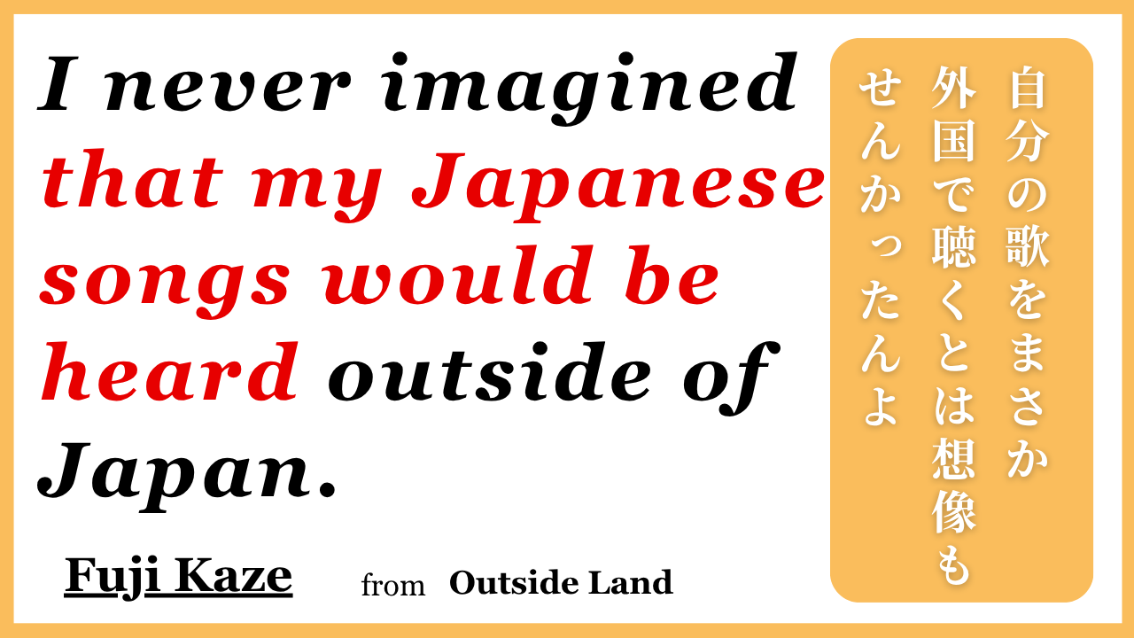 I never imagined that my Japanese songs would be heard outside of Japan. 自分の歌をまさか外国で聴かれるとは想像もせんかったんよ | Fuji Kaze Outside Lands インタビュー引用画像